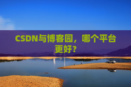 CSDN与博客园，哪个平台更好？